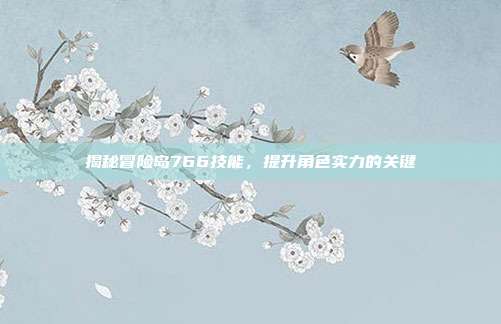 揭秘冒险岛766技能,提升角色实力的关键-第1张图片-速奇网 揭秘冒险岛766技能,提升角色实力的关键-第1张图片-速奇网
