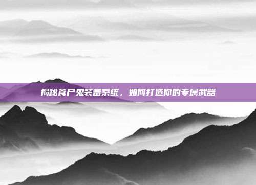 揭秘食尸鬼装备系统,如何打造你的专属武器-第1张图片-速奇网 揭秘食尸鬼装备系统,如何打造你的专属武器-第1张图片-速奇网