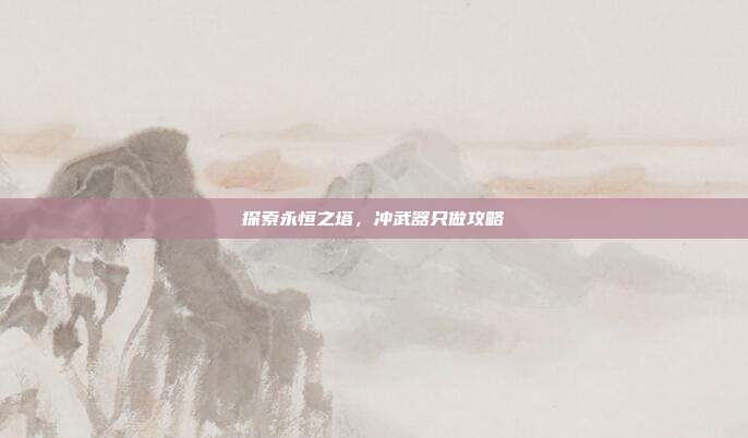 探索永恒之塔,冲武器只做攻略-第1张图片-速奇网 探索永恒之塔,冲武器只做攻略-第1张图片-速奇网