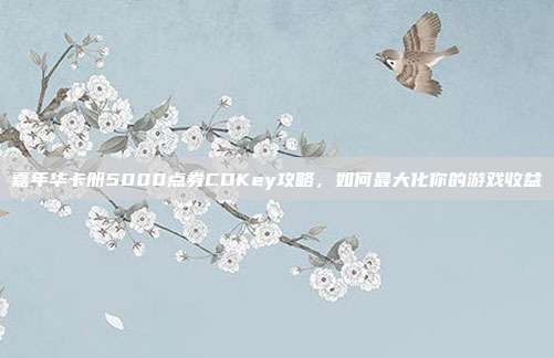 嘉年华卡册5000点券CDKey攻略,如何最大化你的游戏收益-第1张图片-速奇网 嘉年华卡册5000点券CDKey攻略,如何最大化你的游戏收益-第1张图片-速奇网