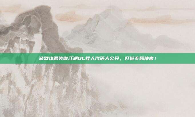 游戏攻略笑傲江湖OL捏人代码大公开,打造专属侠客!-第1张图片-速奇网 游戏攻略笑傲江湖OL捏人代码大公开,打造专属侠客!-第1张图片-速奇网