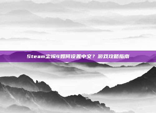 Steam尘埃4如何设置中文?游戏攻略指南-第1张图片-速奇网 Steam尘埃4如何设置中文?游戏攻略指南-第1张图片-速奇网