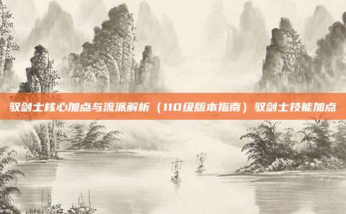 驭剑士核心加点与流派解析（110级版本指南）驭剑士技能加点-第1张图片-速奇网
