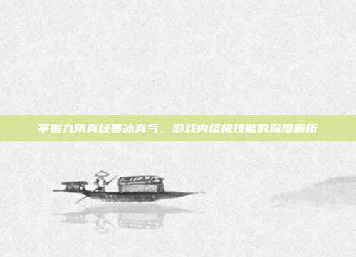 掌握九阴真经寒冰真气，游戏内终极技能的深度解析-第1张图片-速奇网
