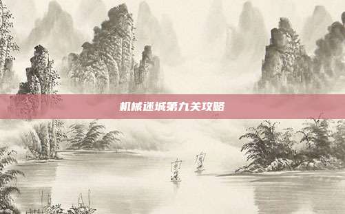 机械迷城第九关攻略-第1张图片-速奇网