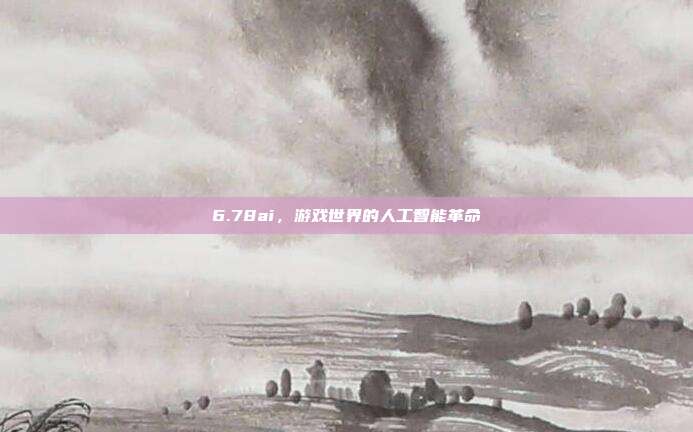 6.78ai，游戏世界的人工智能革命-第1张图片-速奇网