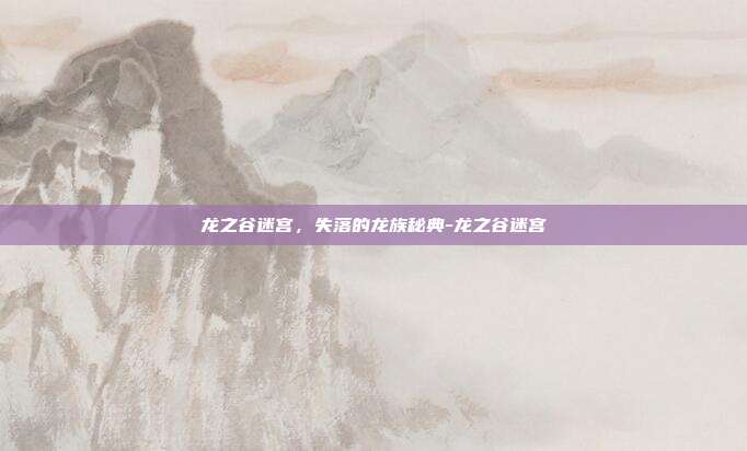 龙之谷迷宫，失落的龙族秘典-龙之谷迷宫-第1张图片-速奇网