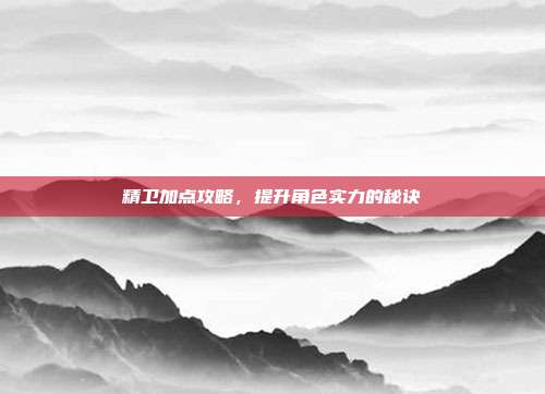 精卫加点攻略，提升角色实力的秘诀-第1张图片-速奇网