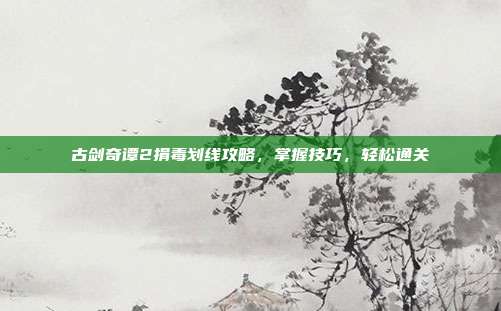 古剑奇谭2捐毒划线攻略，掌握技巧，轻松通关-第1张图片-速奇网