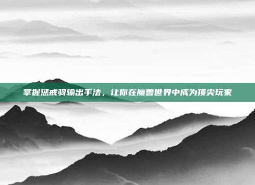 掌握惩戒骑输出手法,让你在魔兽世界中成为顶尖玩家-第1张图片-速奇网 掌握惩戒骑输出手法,让你在魔兽世界中成为顶尖玩家-第1张图片-速奇网