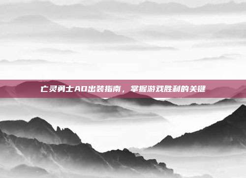 亡灵勇士AD出装指南，掌握游戏胜利的关键-第1张图片-速奇网