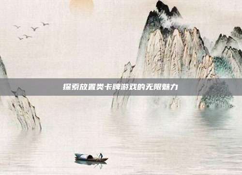 探索放置类卡牌游戏的无限魅力-第1张图片-速奇网 探索放置类卡牌游戏的无限魅力-第1张图片-速奇网