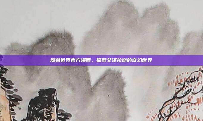魔兽世界官方漫画，探索艾泽拉斯的奇幻世界-第1张图片-速奇网