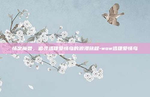 情定魔兽,追寻迅捷爱情鸟的浪漫旅程-wow迅捷爱情鸟-第1张图片-速奇网 情定魔兽,追寻迅捷爱情鸟的浪漫旅程-wow迅捷爱情鸟-第1张图片-速奇网