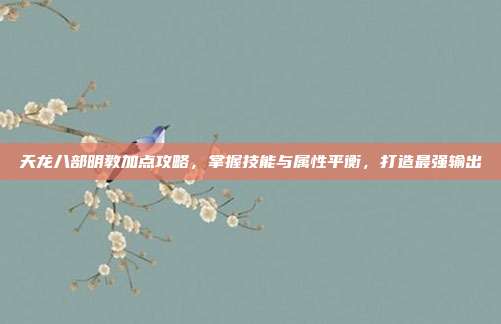 天龙八部明教加点攻略,掌握技能与属性平衡,打造最强输出-第1张图片-速奇网 天龙八部明教加点攻略,掌握技能与属性平衡,打造最强输出-第1张图片-速奇网