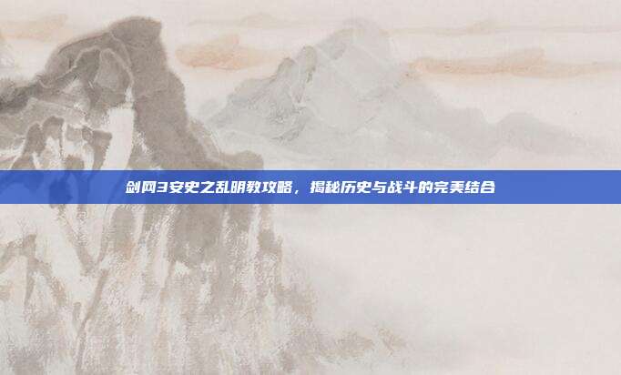 剑网3安史之乱明教攻略，揭秘历史与战斗的完美结合-第1张图片-速奇网