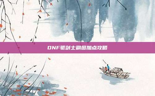 DNF驱剑士刷图加点攻略-第1张图片-速奇网