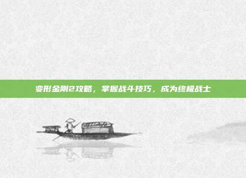 变形金刚2攻略,掌握战斗技巧,成为终极战士-第1张图片-速奇网 变形金刚2攻略,掌握战斗技巧,成为终极战士-第1张图片-速奇网