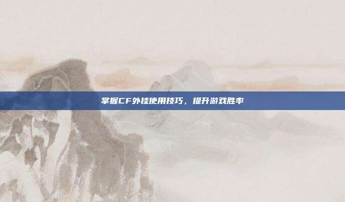 掌握CF外挂使用技巧,提升游戏胜率-第1张图片-速奇网 掌握CF外挂使用技巧,提升游戏胜率-第1张图片-速奇网