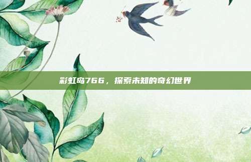 彩虹岛766，探索未知的奇幻世界-第1张图片-速奇网