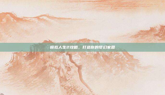 模拟人生2攻略,打造你的梦幻家园-第1张图片-速奇网 模拟人生2攻略,打造你的梦幻家园-第1张图片-速奇网