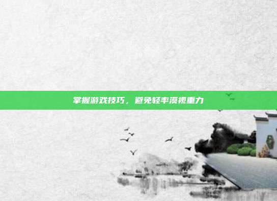 掌握游戏技巧，避免轻率漠视重力-第1张图片-速奇网