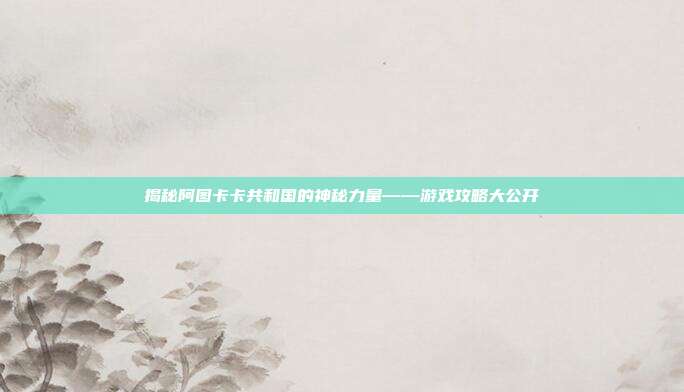 揭秘阿图卡卡共和国的神秘力量——游戏攻略大公开-第1张图片-速奇网