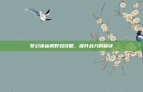 梦幻诛仙烤野鸡攻略,提升战力的秘诀-第1张图片-速奇网 梦幻诛仙烤野鸡攻略,提升战力的秘诀-第1张图片-速奇网
