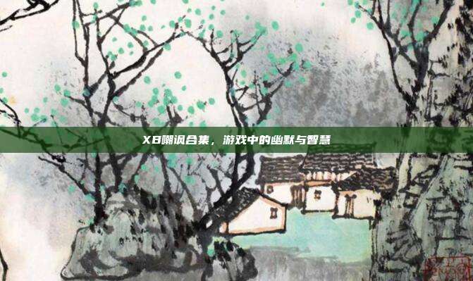 XB嘲讽合集,游戏中的幽默与智慧-第1张图片-速奇网 XB嘲讽合集,游戏中的幽默与智慧-第1张图片-速奇网