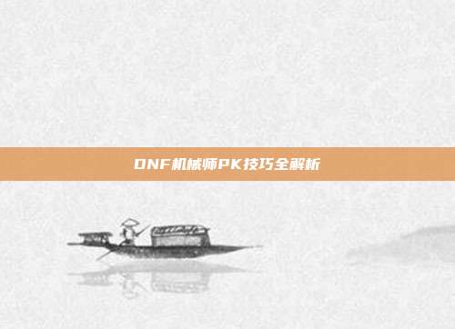 DNF机械师PK技巧全解析-第1张图片-速奇网 DNF机械师PK技巧全解析-第1张图片-速奇网