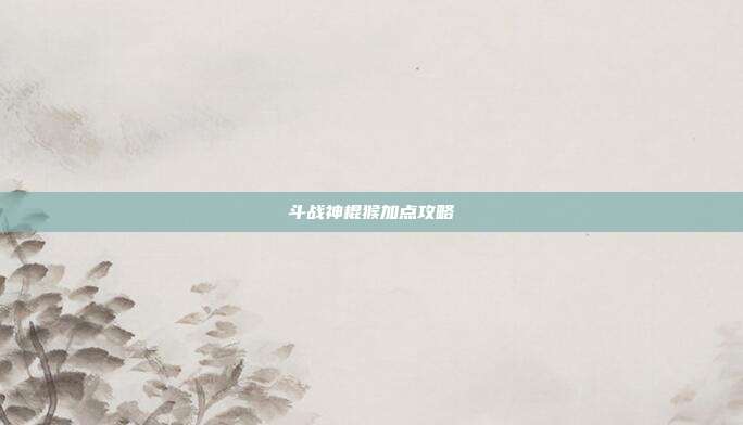 斗战神棍猴加点攻略-第1张图片-速奇网