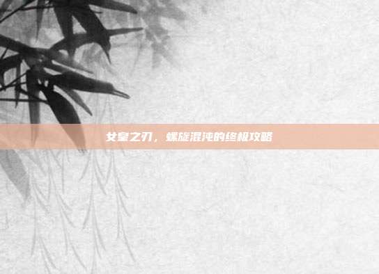 女皇之刃,螺旋混沌的终极攻略-第1张图片-速奇网 女皇之刃,螺旋混沌的终极攻略-第1张图片-速奇网
