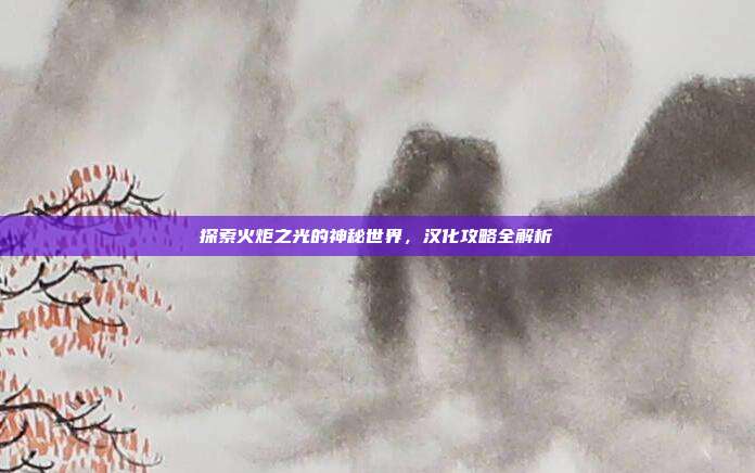 探索火炬之光的神秘世界,汉化攻略全解析-第1张图片-速奇网 探索火炬之光的神秘世界,汉化攻略全解析-第1张图片-速奇网