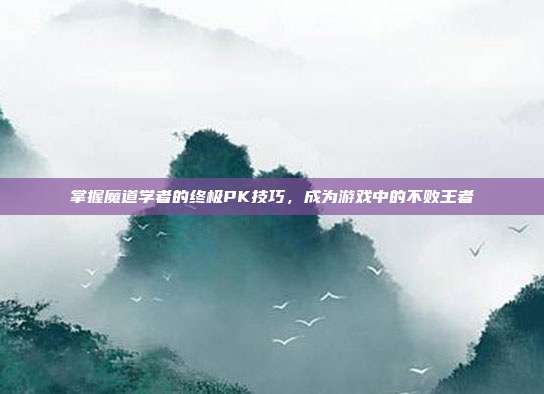 掌握魔道学者的终极PK技巧,成为游戏中的不败王者-第1张图片-速奇网 掌握魔道学者的终极PK技巧,成为游戏中的不败王者-第1张图片-速奇网