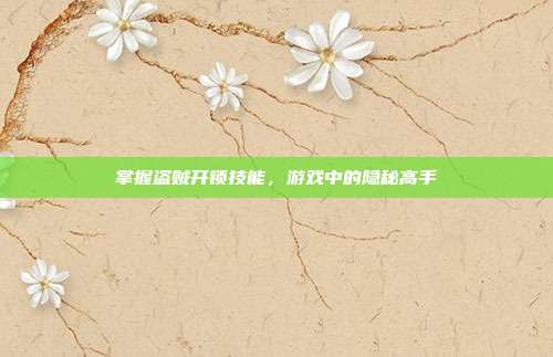 掌握盗贼开锁技能,游戏中的隐秘高手-第1张图片-速奇网 掌握盗贼开锁技能,游戏中的隐秘高手-第1张图片-速奇网