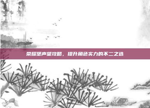 荣耀堡声望攻略，提升角色实力的不二之选-第1张图片-速奇网
