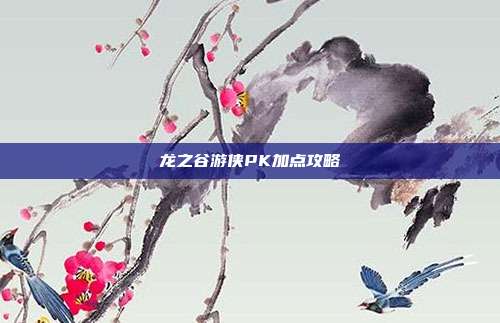 龙之谷游侠PK加点攻略-第1张图片-速奇网 龙之谷游侠PK加点攻略-第1张图片-速奇网