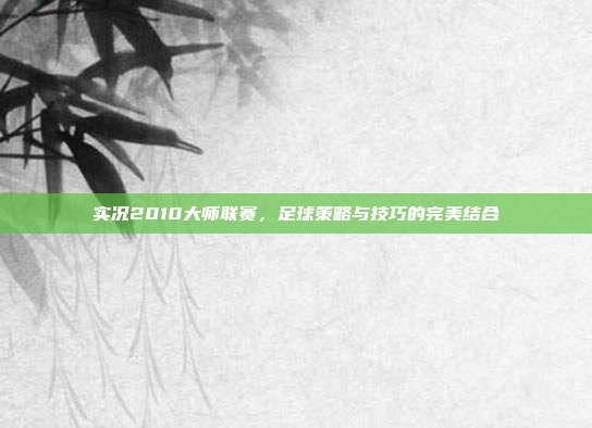 实况2010大师联赛,足球策略与技巧的完美结合-第1张图片-速奇网 实况2010大师联赛,足球策略与技巧的完美结合-第1张图片-速奇网