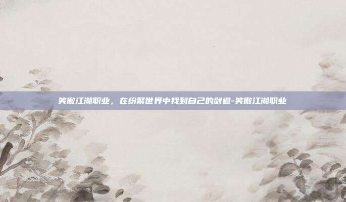 笑傲江湖职业,在纷繁世界中找到自己的剑道-笑傲江湖职业-第1张图片-速奇网 笑傲江湖职业,在纷繁世界中找到自己的剑道-笑傲江湖职业-第1张图片-速奇网