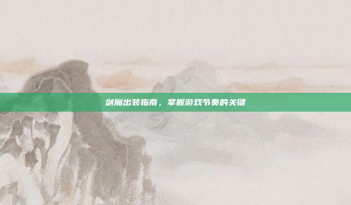 剑魔出装指南,掌握游戏节奏的关键-第1张图片-速奇网 剑魔出装指南,掌握游戏节奏的关键-第1张图片-速奇网
