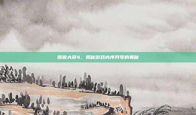 凯撒大帝4，揭秘游戏内序列号的奥秘-第1张图片-速奇网