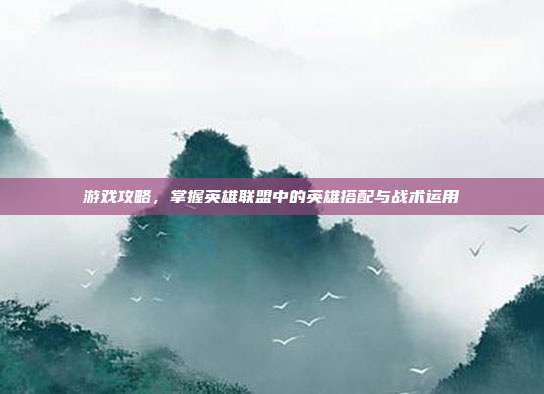 游戏攻略,掌握英雄联盟中的英雄搭配与战术运用-第1张图片-速奇网 游戏攻略,掌握英雄联盟中的英雄搭配与战术运用-第1张图片-速奇网