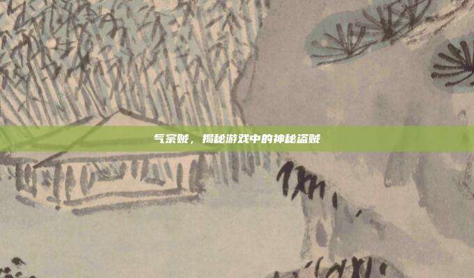 气宗贼,揭秘游戏中的神秘盗贼-第1张图片-速奇网 气宗贼,揭秘游戏中的神秘盗贼-第1张图片-速奇网