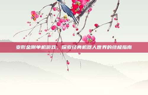 变形金刚单机游戏，探索经典机器人世界的终极指南-第1张图片-速奇网
