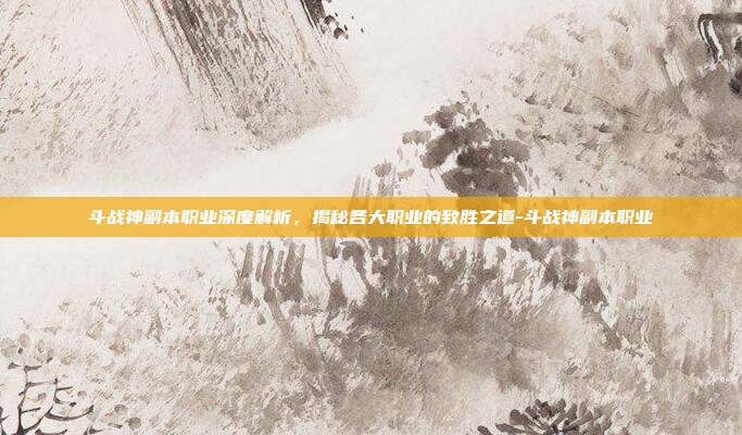 斗战神副本职业深度解析,揭秘各大职业的致胜之道-斗战神副本职业-第1张图片-速奇网 斗战神副本职业深度解析,揭秘各大职业的致胜之道-斗战神副本职业-第1张图片-速奇网