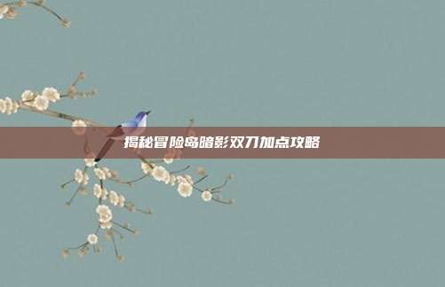 揭秘冒险岛暗影双刀加点攻略-第1张图片-速奇网
