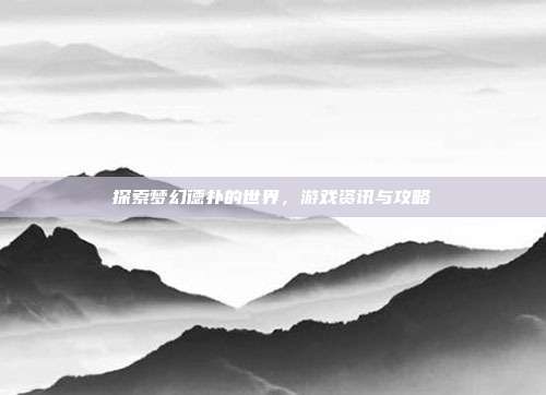 探索梦幻德扑的世界，游戏资讯与攻略-第1张图片-速奇网