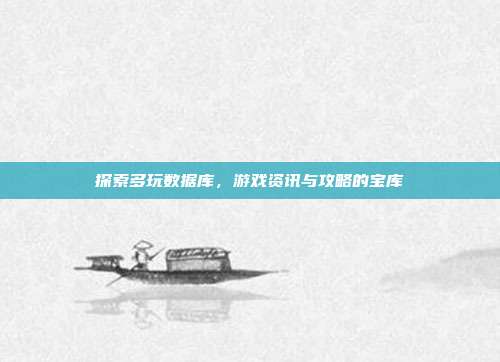 探索多玩数据库,游戏资讯与攻略的宝库-第1张图片-速奇网 探索多玩数据库,游戏资讯与攻略的宝库-第1张图片-速奇网