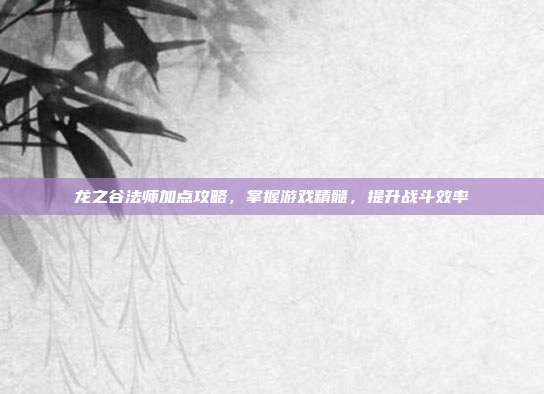 龙之谷法师加点攻略，掌握游戏精髓，提升战斗效率-第1张图片-速奇网