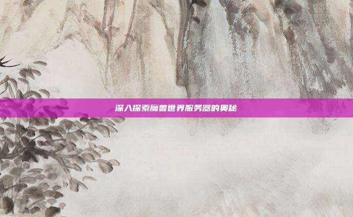 深入探索魔兽世界服务器的奥秘-第1张图片-速奇网